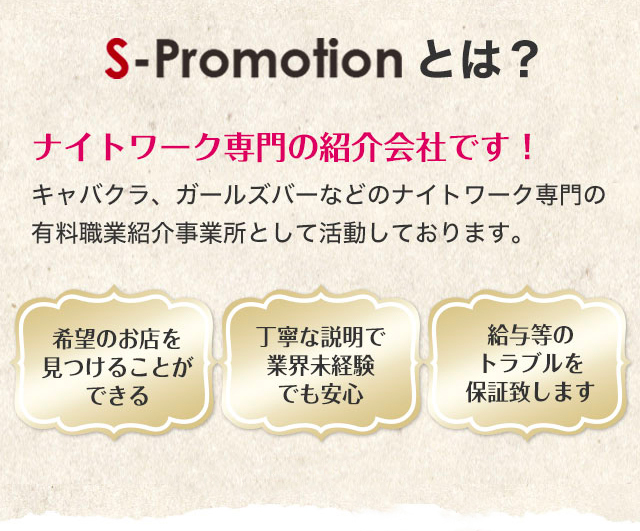 S-Promotionとは？｜厚生労働省から認可を受けた、ナイトワーク専門の紹介会社です！キャバクラ、ガールズバーなどのナイトワーク専門の有料職業紹介事業所として活動しております。